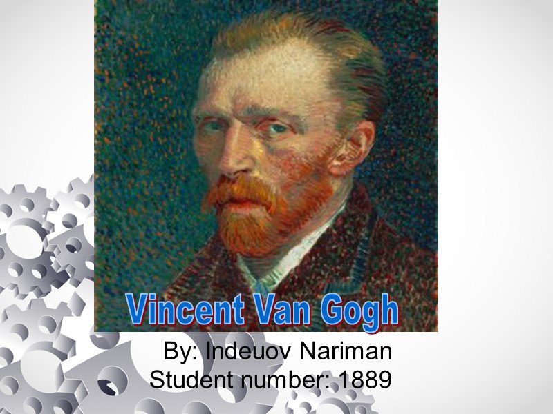 By: Indeuov Nariman Student number: 1889 Vincent Van Gogh